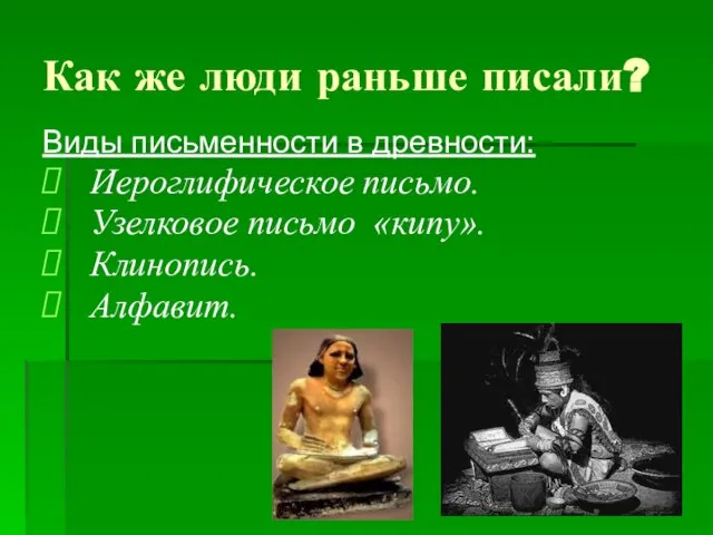 Как же люди раньше писали? Виды письменности в древности: Иероглифическое письмо. Узелковое письмо «кипу». Клинопись. Алфавит.