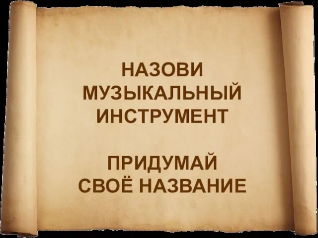 НАЗОВИ МУЗЫКАЛЬНЫЙ ИНСТРУМЕНТ ПРИДУМАЙ СВОЁ НАЗВАНИЕ