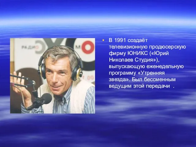 В 1991 создаёт телевизионную продюсерскую фирму ЮНИКС («Юрий Николаев Студия»), выпускающую еженедельную