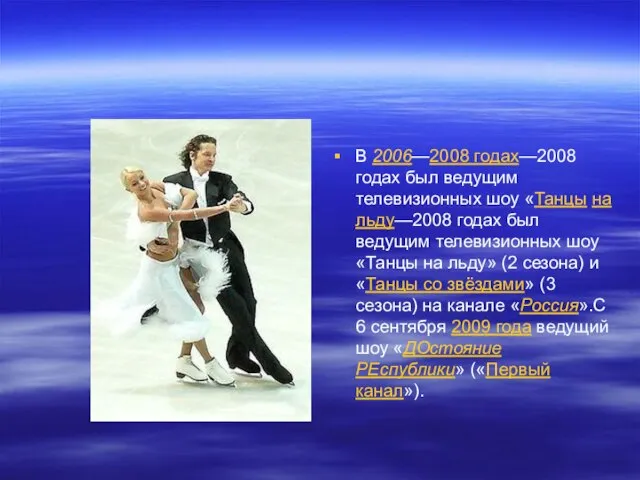 В 2006—2008 годах—2008 годах был ведущим телевизионных шоу «Танцы на льду—2008 годах