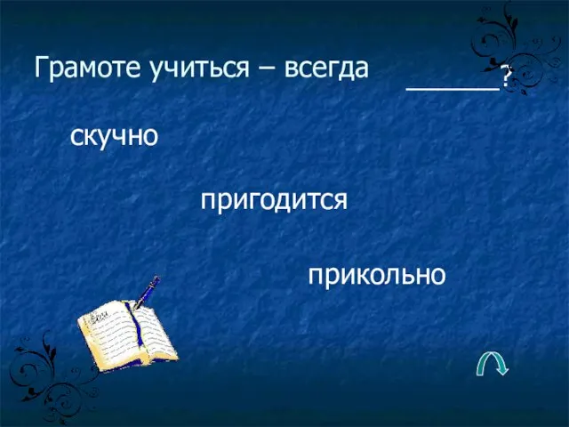 Грамоте учиться – всегда пригодится скучно прикольно ______?