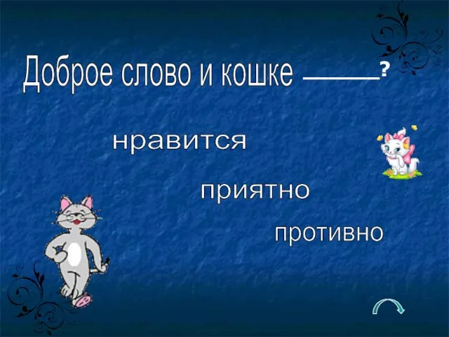 Доброе слово и кошке ______? нравится противно приятно