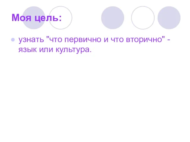 Моя цель: узнать "что первично и что вторично" - язык или культура.