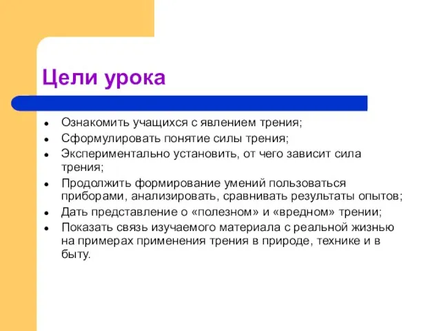 Цели урока Ознакомить учащихся с явлением трения; Сформулировать понятие силы трения; Экспериментально