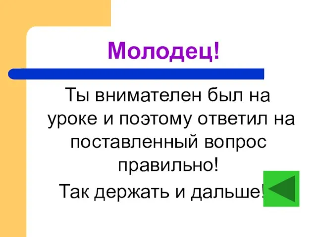 Молодец! Ты внимателен был на уроке и поэтому ответил на поставленный вопрос