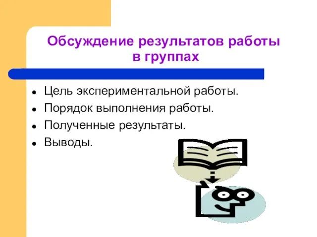 Обсуждение результатов работы в группах Цель экспериментальной работы. Порядок выполнения работы. Полученные результаты. Выводы.