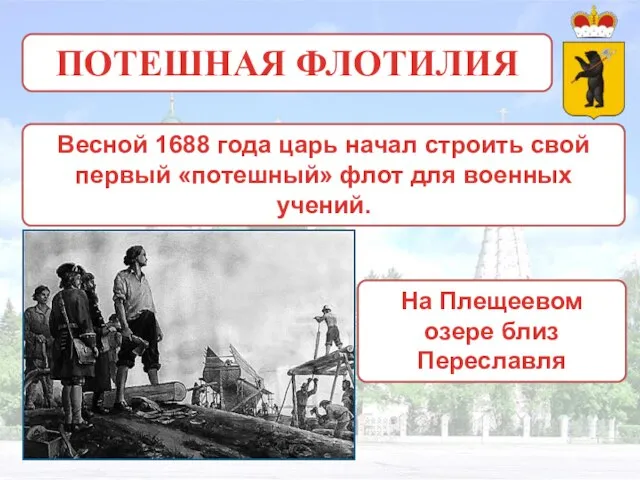 ПОТЕШНАЯ ФЛОТИЛИЯ Весной 1688 года царь начал строить свой первый «потешный» флот