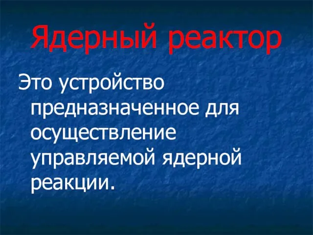 Ядерный реактор Это устройство предназначенное для осуществление управляемой ядерной реакции.