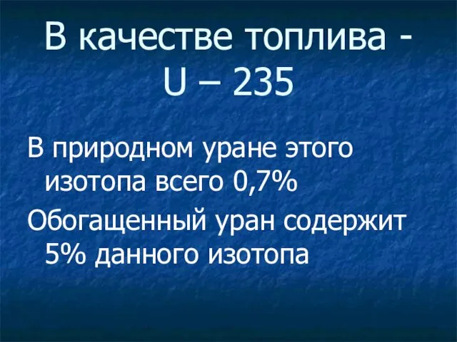 В качестве топлива - U – 235 В природном уране этого изотопа