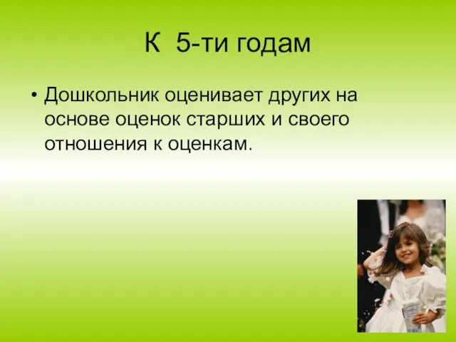 К 5-ти годам Дошкольник оценивает других на основе оценок старших и своего отношения к оценкам.