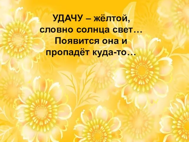 УДАЧУ – жёлтой, словно солнца свет… Появится она и пропадёт куда-то…