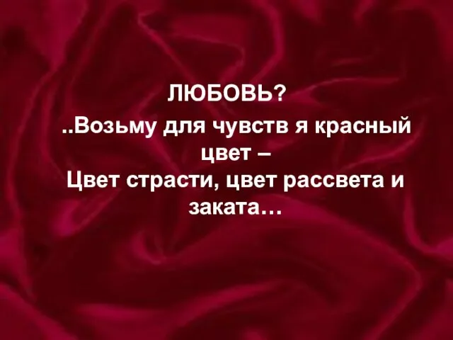 ЛЮБОВЬ? ..Возьму для чувств я красный цвет – Цвет страсти, цвет рассвета и заката…