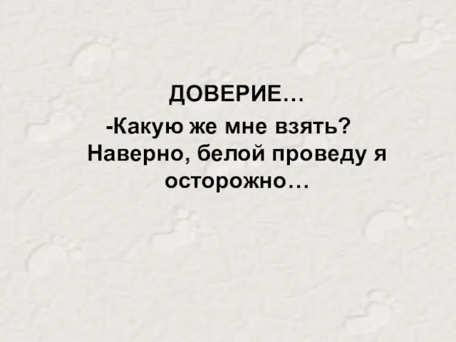 ДОВЕРИЕ… -Какую же мне взять? Наверно, белой проведу я осторожно…