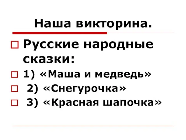 Наша викторина. Русские народные сказки: 1) «Маша и медведь» 2) «Снегурочка» 3) «Красная шапочка»