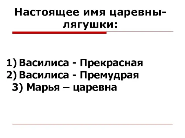 Василиса - Прекрасная Василиса - Премудрая 3) Марья – царевна Настоящее имя царевны-лягушки: