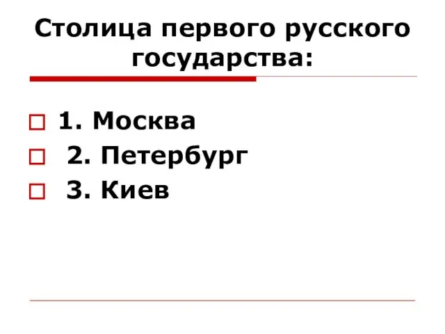 Столица первого русского государства: 1. Москва 2. Петербург 3. Киев