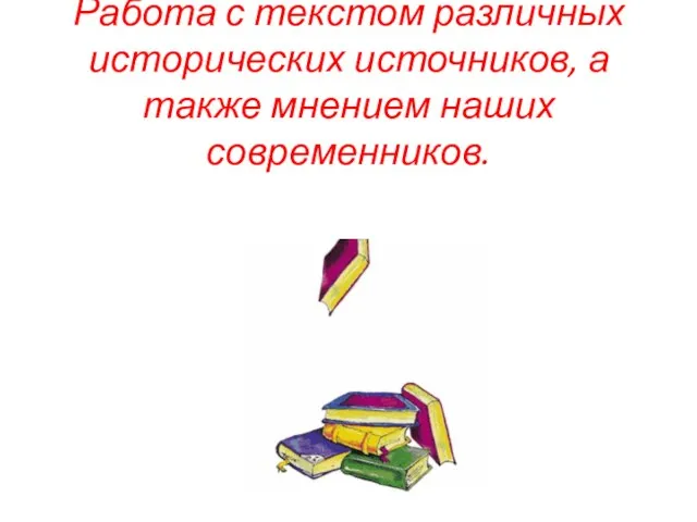 Работа с текстом различных исторических источников, а также мнением наших современников.