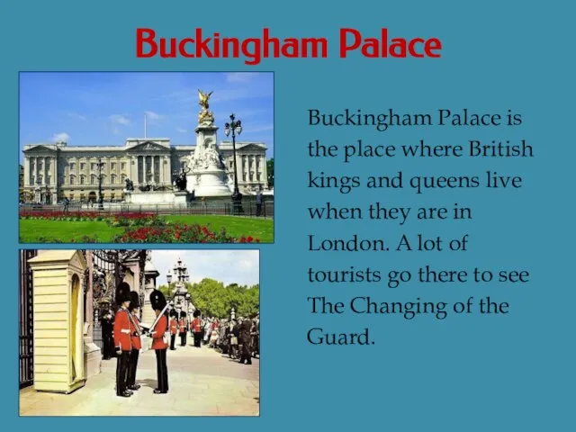 Buckingham Palace Buckingham Palace is the place where British kings and queens