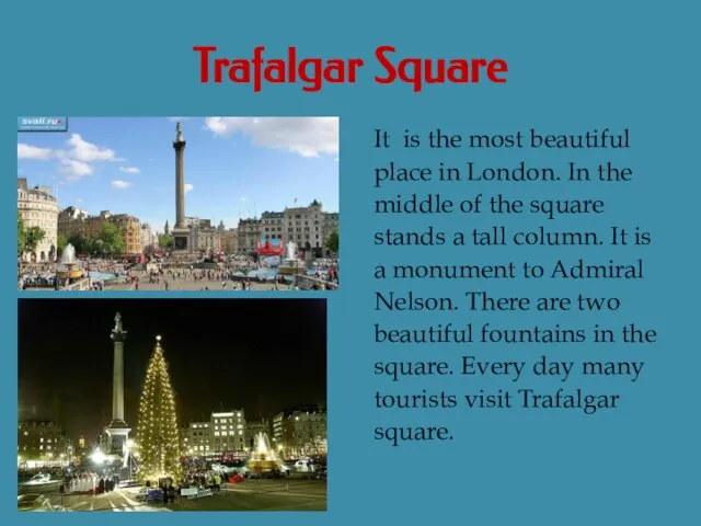 Trafalgar Square It is the most beautiful place in London. In the