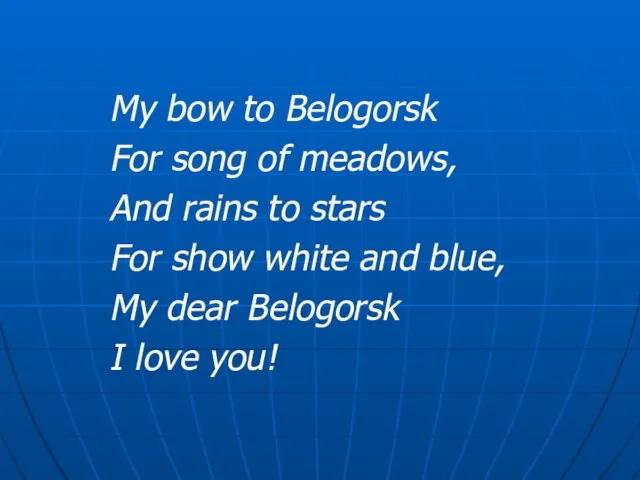 My bow to Belogorsk For song of meadows, And rains to stars