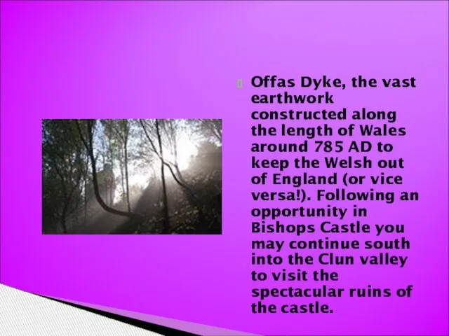 Offas Dyke, the vast earthwork constructed along the length of Wales around