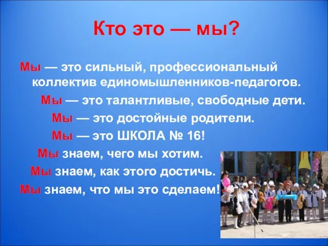 Кто это — мы? Мы — это сильный, профессиональный коллектив единомышленников-педагогов. Мы