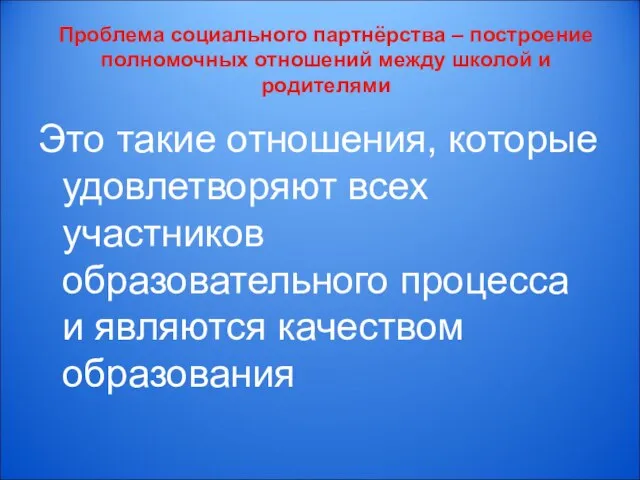 Проблема социального партнёрства – построение полномочных отношений между школой и родителями Это