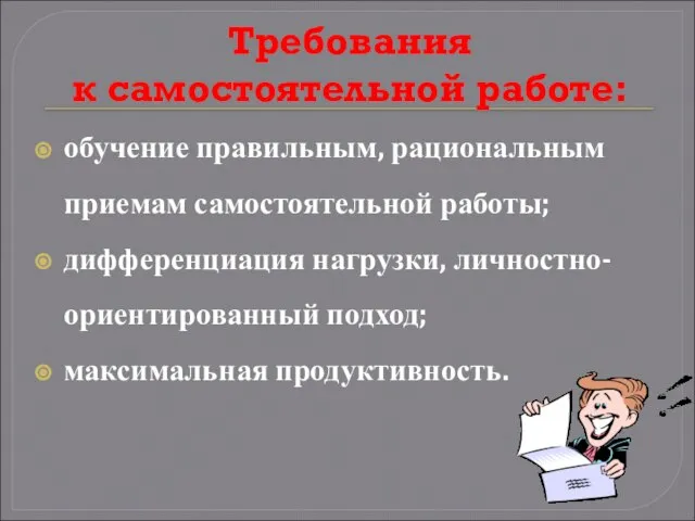 Требования к самостоятельной работе: обучение правильным, рациональным приемам самостоятельной работы; дифференциация нагрузки, личностно-ориентированный подход; максимальная продуктивность.