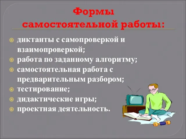 Формы самостоятельной работы: диктанты с самопроверкой и взаимопроверкой; работа по заданному алгоритму;