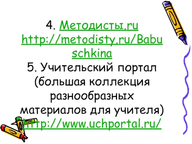 4. Методисты.ru http://metodisty.ru/Babuschkina 5. Учительский портал (большая коллекция разнообразных материалов для учителя) http://www.uchportal.ru/