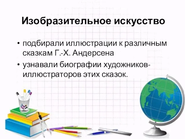 Изобразительное искусство подбирали иллюстрации к различным сказкам Г.-Х. Андерсена узнавали биографии художников-иллюстраторов этих сказок.