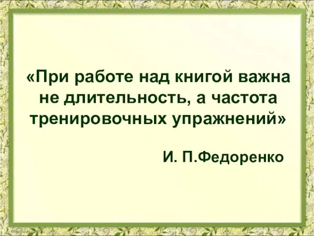 «При работе над книгой важна не длительность, а частота тренировочных упражнений» И. П.Федоренко