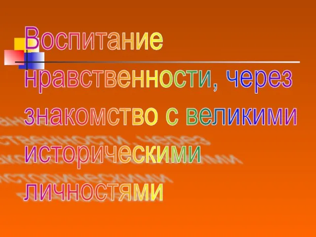 Воспитание нравственности, через знакомство с великими историческими личностями