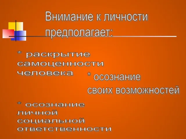 Внимание к личности предполагает: * раскрытие самоценности человека * осознание своих возможностей