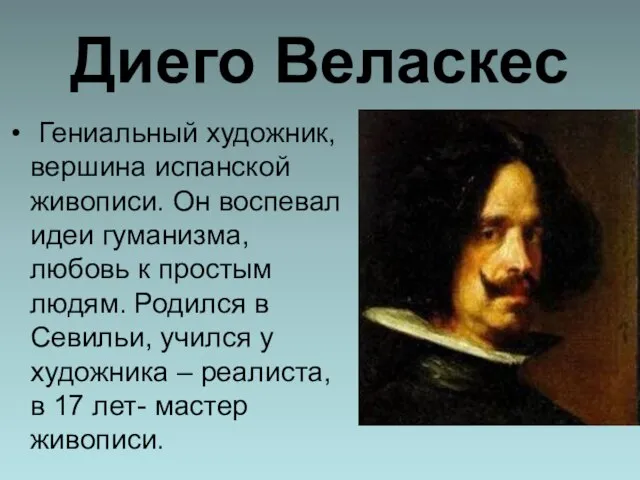 Диего Веласкес Гениальный художник, вершина испанской живописи. Он воспевал идеи гуманизма, любовь