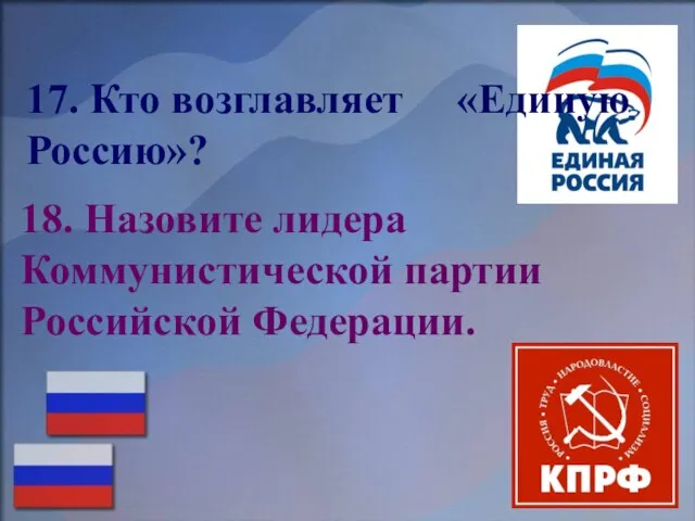 17. Кто возглавляет «Единую Россию»? 18. Назовите лидера Коммунистической партии Российской Федерации.