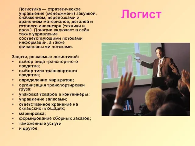 Логист Логи́стика — стратегическое управление (менеджмент) закупкой, снабжением, перевозками и хранением материалов,