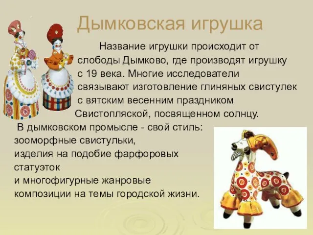 Дымковская игрушка Название игрушки происходит от слободы Дымково, где производят игрушку с