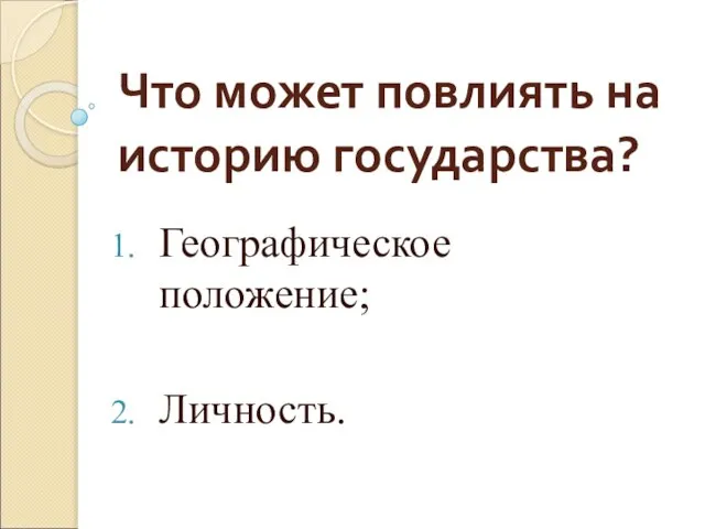 Что может повлиять на историю государства? Географическое положение; Личность.