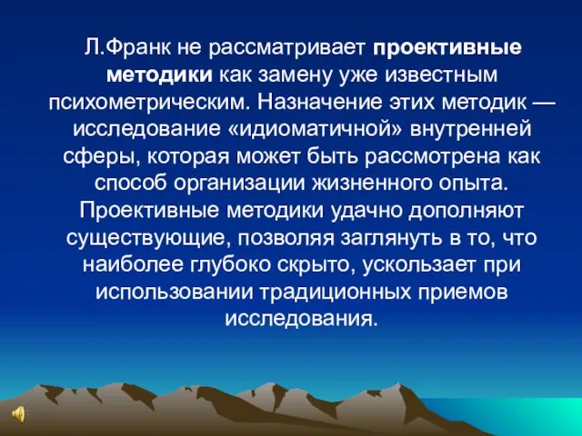 Л.Франк не рассматривает проективные методики как замену уже известным психометрическим. Назначение этих