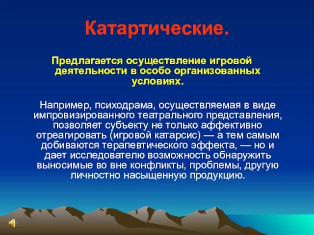 Катартические. Предлагается осуществление игровой деятельности в особо организованных условиях. Например, психодрама, осуществляемая