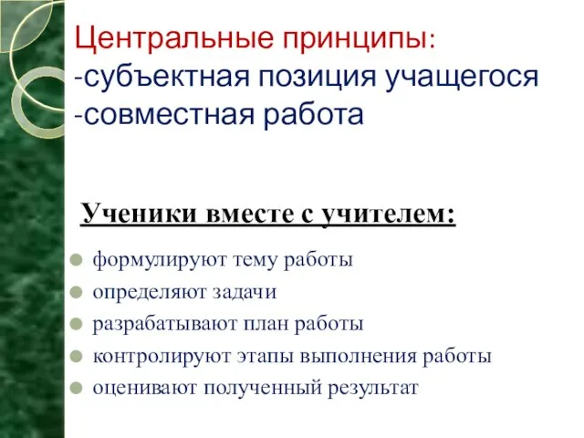 Центральные принципы: -субъектная позиция учащегося -совместная работа формулируют тему работы определяют задачи