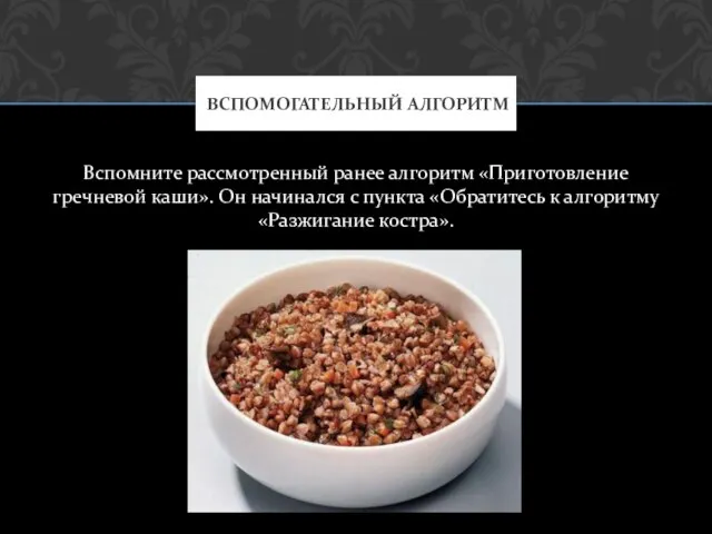 Вспомните рассмотренный ранее алгоритм «Приготовление гречневой каши». Он начинался с пункта «Обратитесь