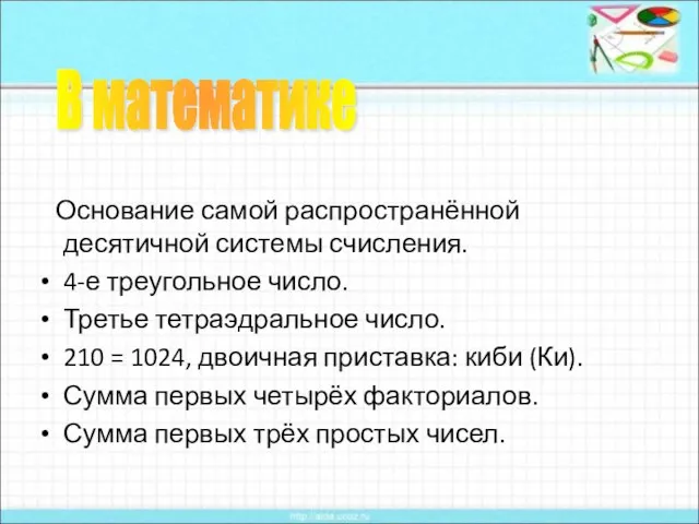 Основание самой распространённой десятичной системы счисления. 4-е треугольное число. Третье тетраэдральное число.