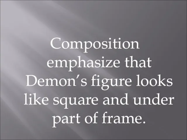 Composition emphasize that Demon’s figure looks like square and under part of frame.