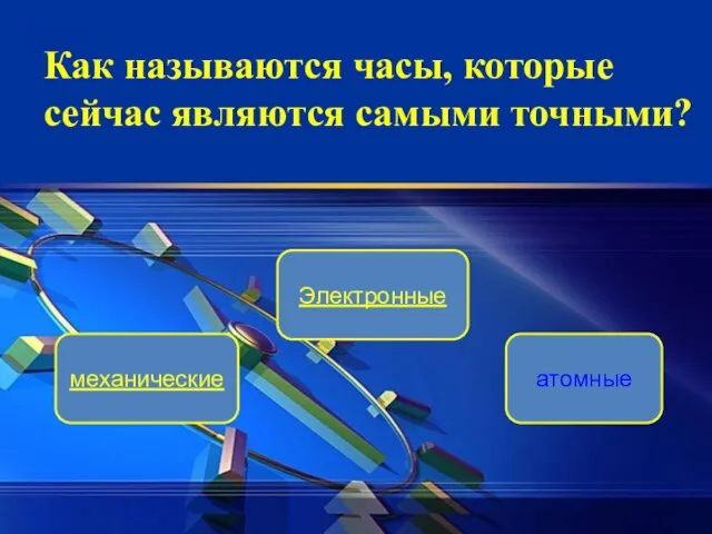 Электронные механические атомные Как называются часы, которые сейчас являются самыми точными?