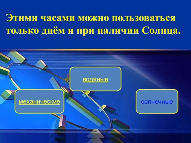 водяные механические солнечные Этими часами можно пользоваться только днём и при наличии Солнца.