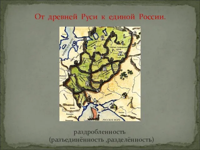 От древней Руси к единой России. раздробленность (разъединённость ,разделённость)