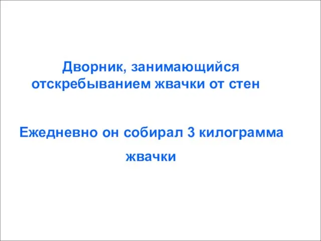 Дворник, занимающийся отскребыванием жвачки от стен Ежедневно он собирал 3 килограмма жвачки