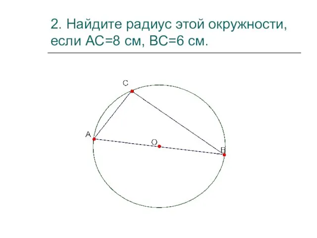 2. Найдите радиус этой окружности, если АС=8 см, ВС=6 см.